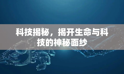 科技揭秘，揭開生命與科技的神秘面紗
