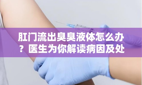 肛門流出臭臭液體怎么辦？醫(yī)生為你解讀病因及處理方法