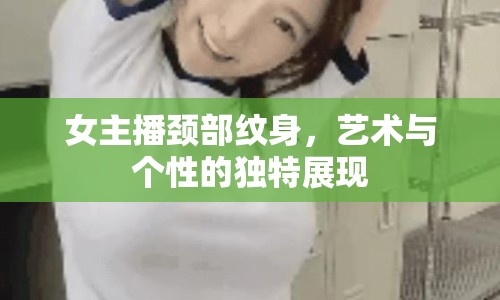 女主播頸部紋身，藝術(shù)與個性的獨特展現(xiàn)