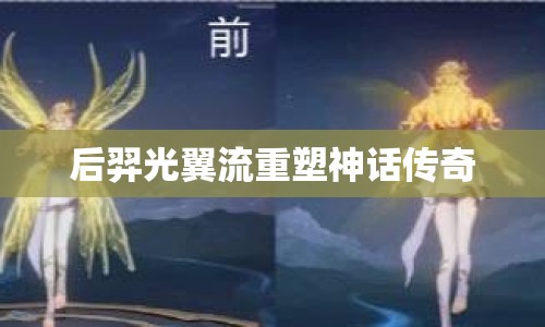 后羿光翼流重塑神話傳奇