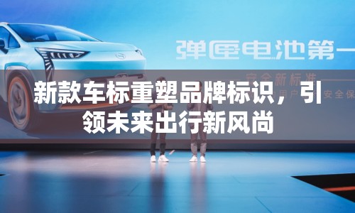 新款車標(biāo)重塑品牌標(biāo)識，引領(lǐng)未來出行新風(fēng)尚