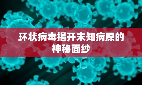 環(huán)狀病毒揭開未知病原的神秘面紗
