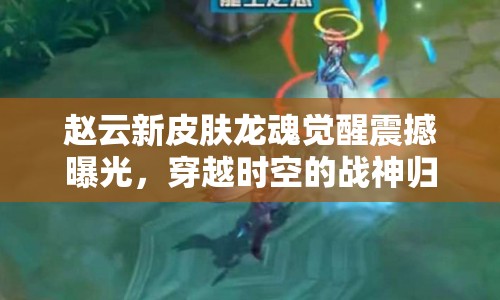 趙云新皮膚龍魂覺(jué)醒震撼曝光，穿越時(shí)空的戰(zhàn)神歸來(lái)