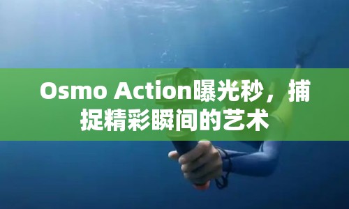 Osmo Action曝光秒，捕捉精彩瞬間的藝術(shù)
