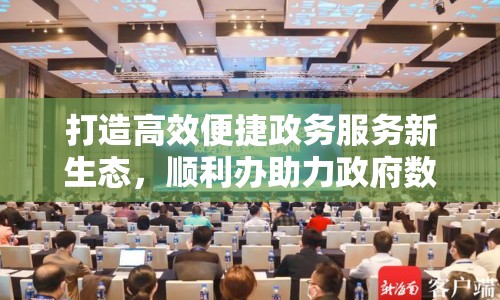 打造高效便捷政務(wù)服務(wù)新生態(tài)，順利辦助力政府數(shù)字化轉(zhuǎn)型