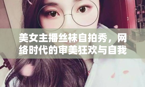 美女主播絲襪自拍秀，網(wǎng)絡(luò)時(shí)代的審美狂歡與自我表達(dá)