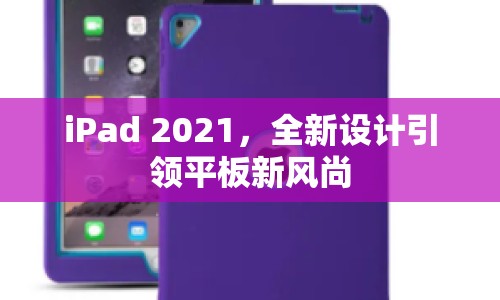 iPad 2021，全新設(shè)計(jì)引領(lǐng)平板新風(fēng)尚