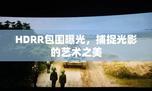 HDRR包圍曝光，捕捉光影的藝術(shù)之美