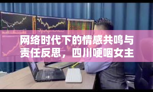 網(wǎng)絡(luò)時(shí)代下的情感共鳴與責(zé)任反思，四川哽咽女主播事件