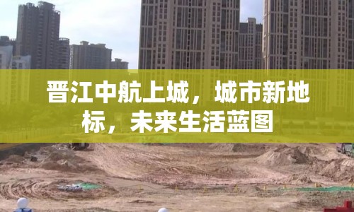 晉江中航上城，城市新地標(biāo)，未來生活藍(lán)圖