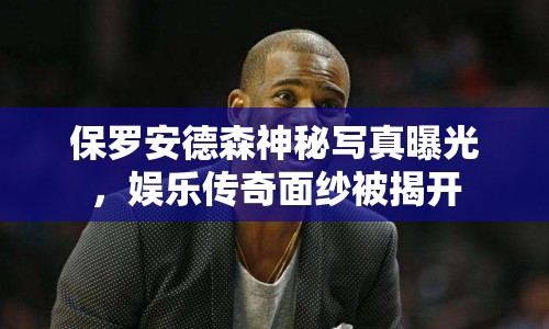 保羅安德森神秘寫真曝光，娛樂傳奇面紗被揭開