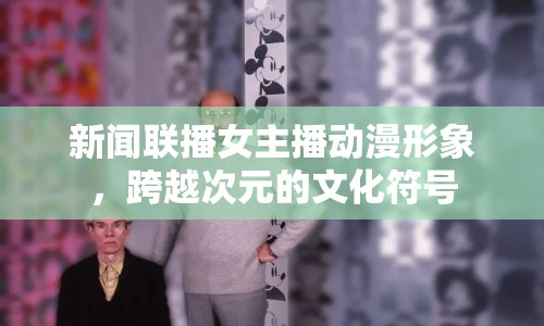 新聞聯(lián)播女主播動漫形象，跨越次元的文化符號