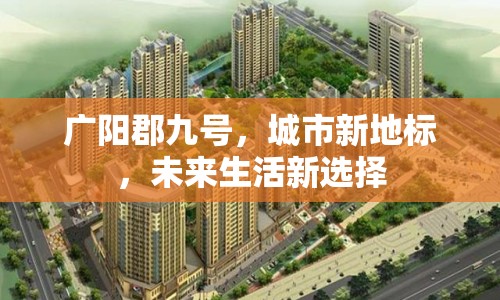 廣陽郡九號，城市新地標，未來生活新選擇