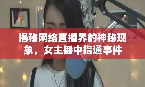 揭秘網(wǎng)絡(luò)直播界的神秘現(xiàn)象，女主播中指通事件