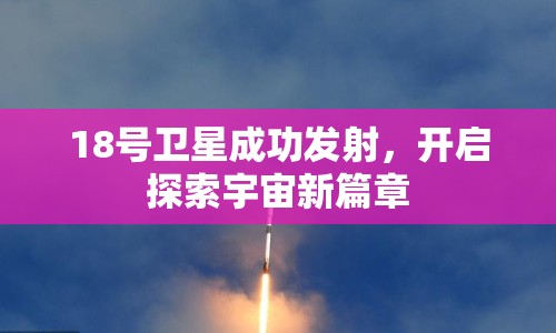 18號衛(wèi)星成功發(fā)射，開啟探索宇宙新篇章