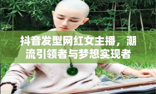 抖音發(fā)型網(wǎng)紅女主播，潮流引領(lǐng)者與夢想實(shí)現(xiàn)者