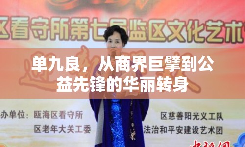 單九良，從商界巨擘到公益先鋒的華麗轉身