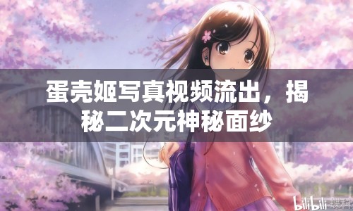 蛋殼姬寫真視頻流出，揭秘二次元神秘面紗