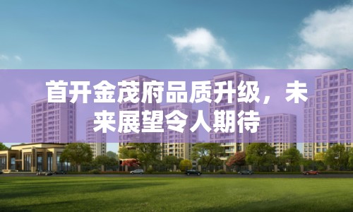 首開金茂府品質(zhì)升級，未來展望令人期待