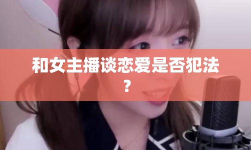 和女主播談戀愛是否犯法？