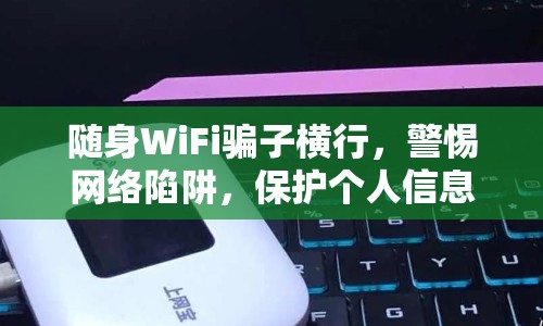 隨身WiFi騙子橫行，警惕網(wǎng)絡(luò)陷阱，保護個人信息安全