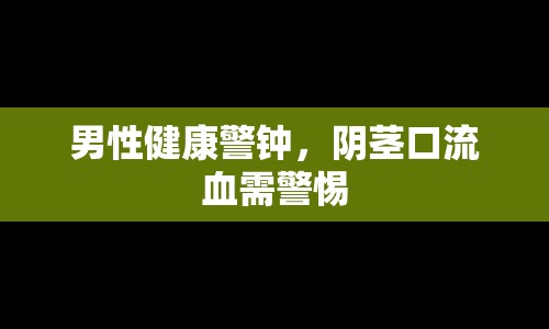 男性健康警鐘，陰莖口流血需警惕