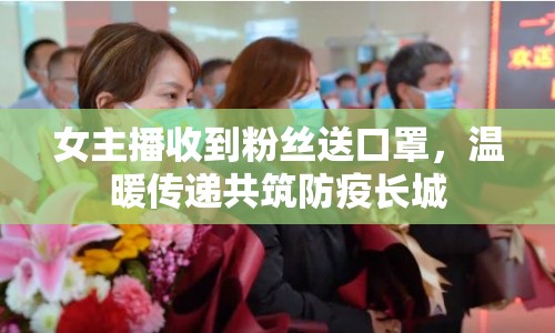 女主播收到粉絲送口罩，溫暖傳遞共筑防疫長(zhǎng)城