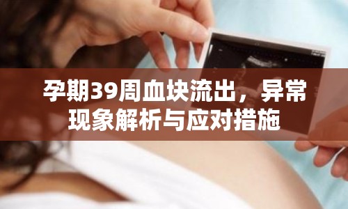 孕期39周血塊流出，異?，F(xiàn)象解析與應(yīng)對措施
