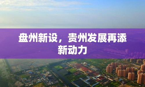 盤州新設(shè)，貴州發(fā)展再添新動(dòng)力