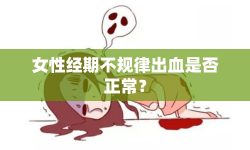 女性經(jīng)期不規(guī)律出血是否正常？