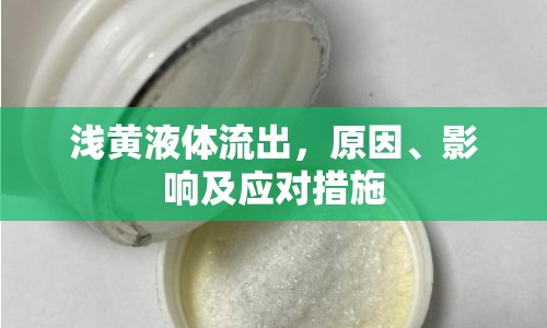 淺黃液體流出，原因、影響及應(yīng)對(duì)措施