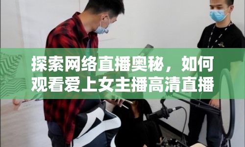 探索網(wǎng)絡(luò)直播奧秘，如何觀看愛上女主播高清直播？