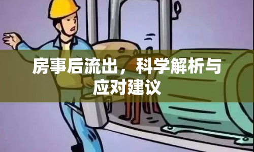 房事后流出，科學(xué)解析與應(yīng)對(duì)建議