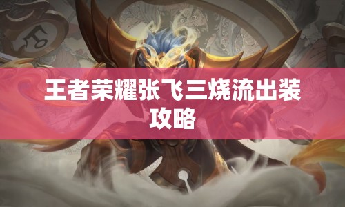 王者榮耀張飛三燒流出裝攻略