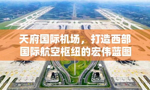 天府國(guó)際機(jī)場(chǎng)，打造西部國(guó)際航空樞紐的宏偉藍(lán)圖