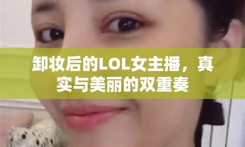 卸妝后的LOL女主播，真實(shí)與美麗的雙重奏