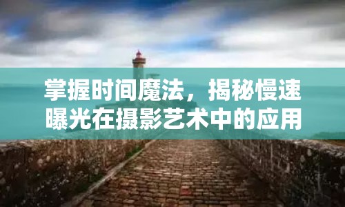 掌握時間魔法，揭秘慢速曝光在攝影藝術(shù)中的應(yīng)用