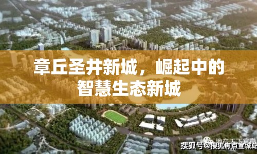章丘圣井新城，崛起中的智慧生態(tài)新城