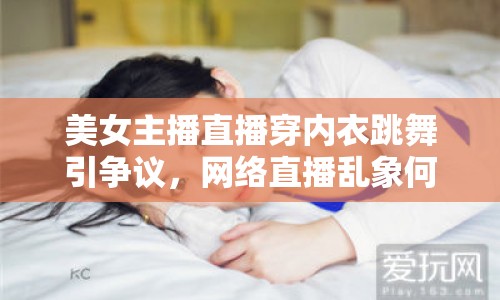 美女主播直播穿內(nèi)衣跳舞引爭議，網(wǎng)絡(luò)直播亂象何時休？