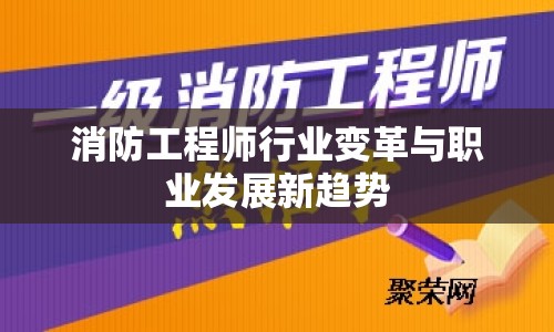 消防工程師行業(yè)變革與職業(yè)發(fā)展新趨勢(shì)