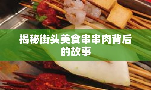 揭秘街頭美食串串肉背后的故事