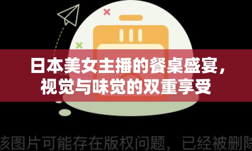 日本美女主播的餐桌盛宴，視覺與味覺的雙重享受