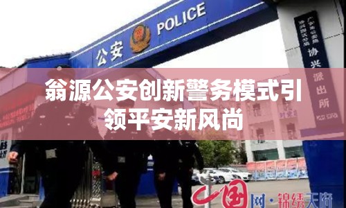 翁源公安創(chuàng)新警務(wù)模式引領(lǐng)平安新風(fēng)尚