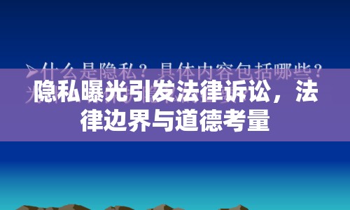 隱私曝光引發(fā)法律訴訟，法律邊界與道德考量