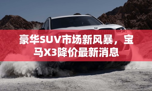 豪華SUV市場新風暴，寶馬X3降價最新消息
