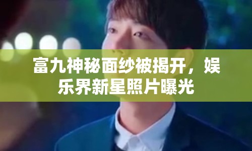 富九神秘面紗被揭開，娛樂界新星照片曝光