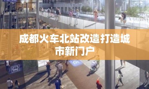 成都火車北站改造打造城市新門戶