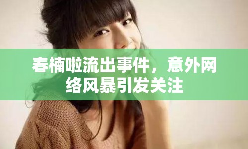 春楠啦流出事件，意外網(wǎng)絡風暴引發(fā)關注