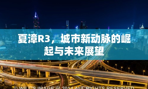 夏漳R3，城市新動(dòng)脈的崛起與未來(lái)展望