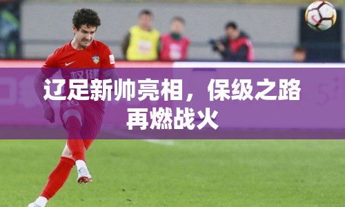 遼足新帥亮相，保級之路再燃戰(zhàn)火
